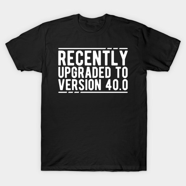 40Th Birthday - Recently Upgraded to Version 40.0 T-Shirt by KC Happy Shop